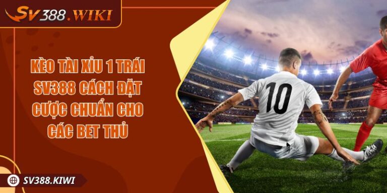 Kèo Tài Xỉu 1 Trái SV388 Cách Đặt Cược Chuẩn Cho Các Bet Thủ 1 Kèo Tài Xỉu 1 Trái SV388 Cách Đặt Cược Chuẩn Cho Các Bet Thủ